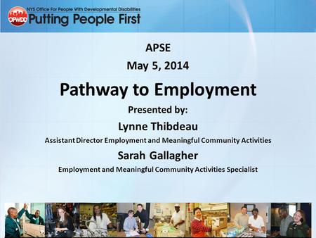 APSE May 5, 2014 Pathway to Employment Presented by: Lynne Thibdeau Assistant Director Employment and Meaningful Community Activities Sarah Gallagher Employment.