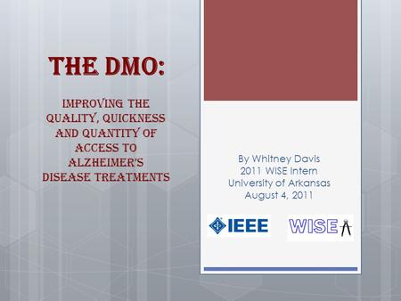 The DMO: Improving the Quality, Quickness and Quantity of Access to Alzheimer’s Disease Treatments By Whitney Davis 2011 WISE Intern University of Arkansas.