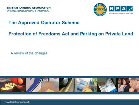 AOS Update A review of the changes The Approved Operator Scheme Protection of Freedoms Act and Parking on Private Land.
