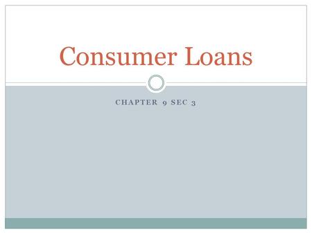 CHAPTER 9 SEC 3 Consumer Loans. What is a consumer loan? Def.  a loan that establishes consumer credit that is granted for personal use; usually unsecured.