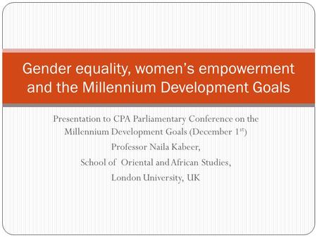 Presentation to CPA Parliamentary Conference on the Millennium Development Goals (December 1 st ) Professor Naila Kabeer, School of Oriental and African.