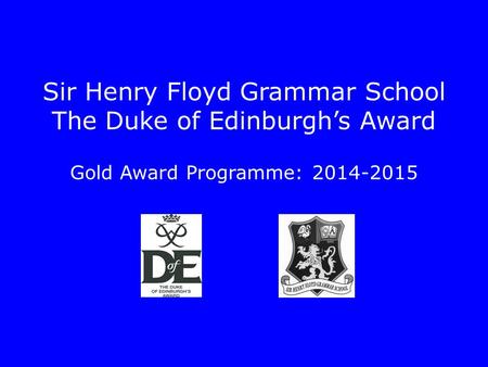 Sir Henry Floyd Grammar School The Duke of Edinburgh’s Award Gold Award Programme: 2014-2015.