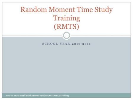 SCHOOL YEAR 2010-2011 Random Moment Time Study Training (RMTS) Source: Texas Health and Human Services 2010 RMTS Training.