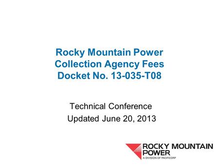 Rocky Mountain Power Collection Agency Fees Docket No. 13-035-T08 Technical Conference Updated June 20, 2013.