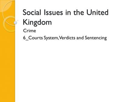 Social Issues in the United Kingdom Crime 6_Courts System, Verdicts and Sentencing.