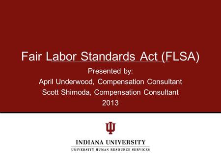 Presented by: April Underwood, Compensation Consultant Scott Shimoda, Compensation Consultant 2013 Fair Labor Standards Act (FLSA)