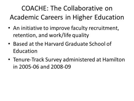 COACHE: The Collaborative on Academic Careers in Higher Education An initiative to improve faculty recruitment, retention, and work/life quality Based.