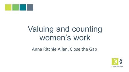 Valuing and counting women’s work Anna Ritchie Allan, Close the Gap.