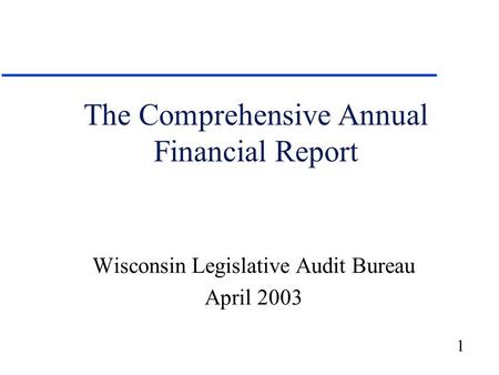 1 The Comprehensive Annual Financial Report Wisconsin Legislative Audit Bureau April 2003.