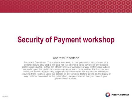 Security of Payment workshop Andrew Robertson Important Disclaimer: The material contained in this publication is comment of a general nature only and.