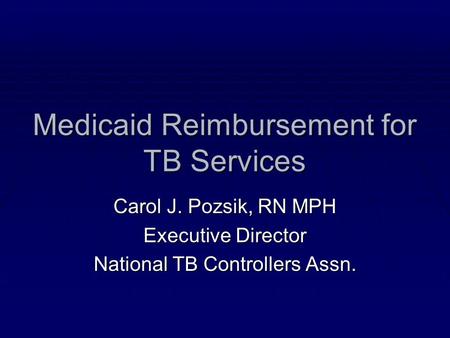 Medicaid Reimbursement for TB Services Carol J. Pozsik, RN MPH Executive Director National TB Controllers Assn.