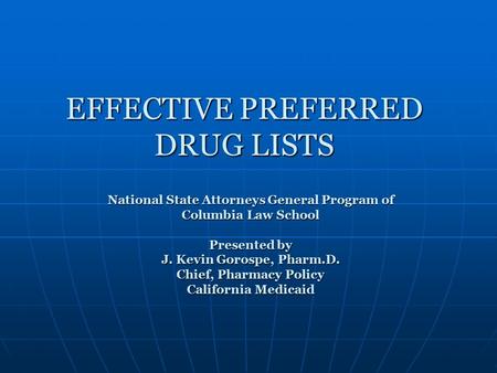 EFFECTIVE PREFERRED DRUG LISTS National State Attorneys General Program of Columbia Law School Presented by J. Kevin Gorospe, Pharm.D. Chief, Pharmacy.