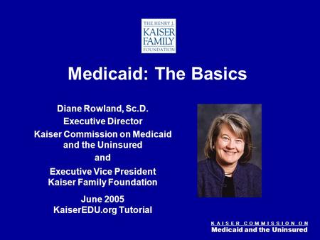K A I S E R C O M M I S S I O N O N Medicaid and the Uninsured Figure 0 Medicaid: The Basics Diane Rowland, Sc.D. Executive Director Kaiser Commission.