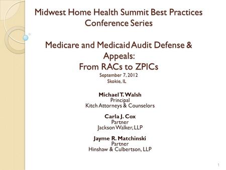 Midwest Home Health Summit Best Practices Conference Series Medicare and Medicaid Audit Defense & Appeals: From RACs to ZPICs September 7, 2012 Skokie,