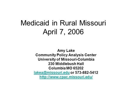 Medicaid in Rural Missouri April 7, 2006 Amy Lake Community Policy Analysis Center University of Missouri-Columbia 230 Middlebush Hall Columbia MO 65202.
