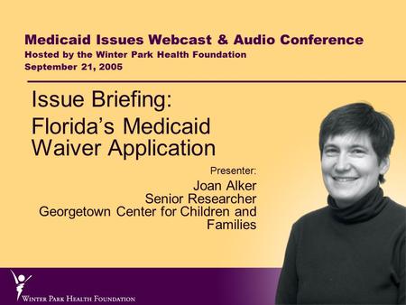 Medicaid Issues Webcast & Audio Conference Hosted by the Winter Park Health Foundation September 21, 2005 Issue Briefing: Florida’s Medicaid Waiver Application.