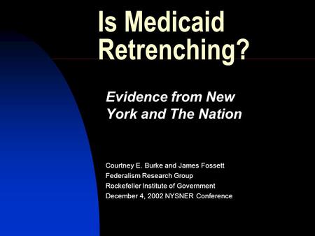 Is Medicaid Retrenching? Evidence from New York and The Nation Courtney E. Burke and James Fossett Federalism Research Group Rockefeller Institute of Government.