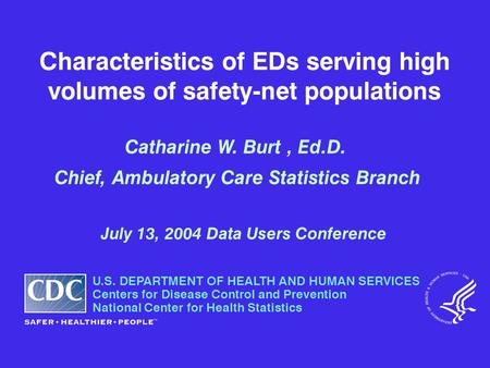 Characteristics of EDs serving high volumes of safety-net populations Catharine W. Burt, Ed.D. Chief, Ambulatory Care Statistics Branch July 13, 2004 Data.