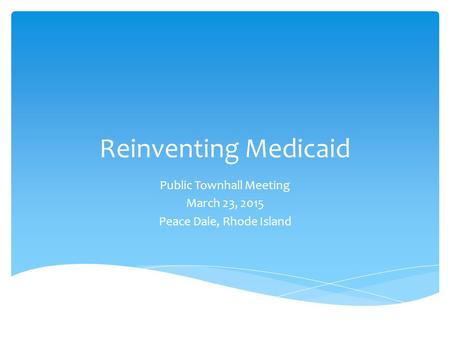 Reinventing Medicaid Public Townhall Meeting March 23, 2015 Peace Dale, Rhode Island.