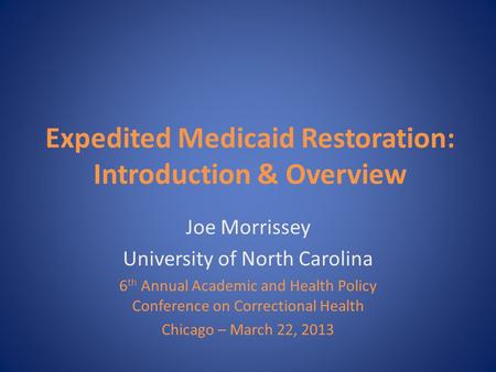 Expedited Medicaid Restoration: Introduction & Overview Joe Morrissey University of North Carolina 6 th Annual Academic and Health Policy Conference on.