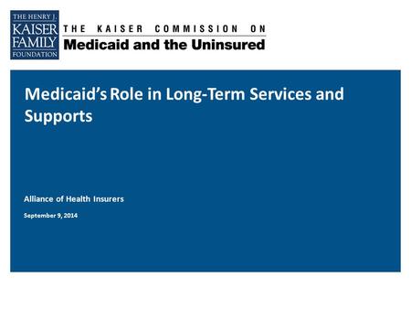 Medicaid’s Role in Long-Term Services and Supports Alliance of Health Insurers September 9, 2014.