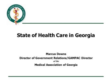 State of Health Care in Georgia Marcus Downs Director of Government Relations/GAMPAC Director of the Medical Association of Georgia.