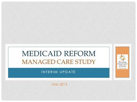 INTERIM UPDATE MEDICAID REFORM MANAGED CARE STUDY May 2013.