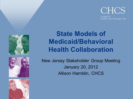 State Models of Medicaid/Behavioral Health Collaboration New Jersey Stakeholder Group Meeting January 20, 2012 Allison Hamblin, CHCS.