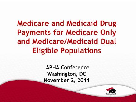 Medicare and Medicaid Drug Payments for Medicare Only and Medicare/Medicaid Dual Eligible Populations APHA Conference Washington, DC November 2, 2011.