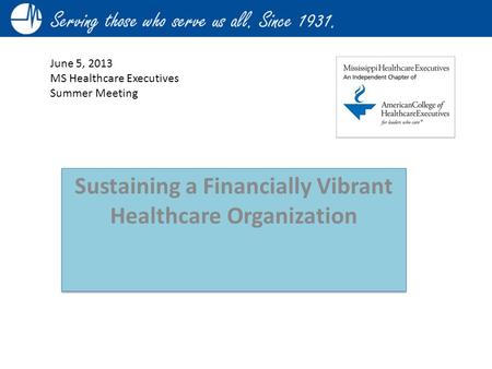 June 5, 2013 MS Healthcare Executives Summer Meeting Sustaining a Financially Vibrant Healthcare Organization.