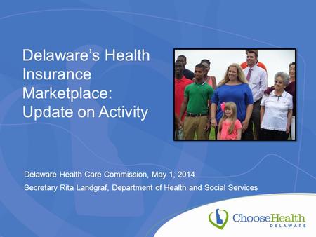 Delaware’s Health Insurance Marketplace: Update on Activity Delaware Health Care Commission, May 1, 2014 Secretary Rita Landgraf, Department of Health.