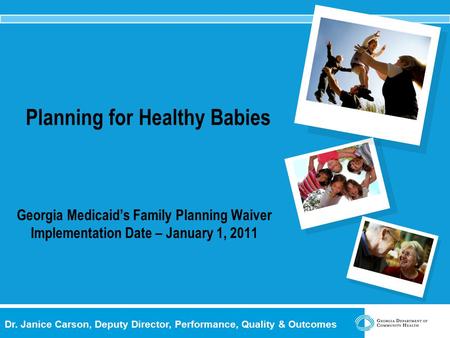 Dr. Janice Carson, Deputy Director, Performance, Quality & Outcomes Planning for Healthy Babies Georgia Medicaid’s Family Planning Waiver Implementation.