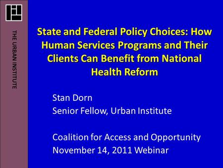 State and Federal Policy Choices: How Human Services Programs and Their Clients Can Benefit from National Health Reform Stan Dorn Senior Fellow, Urban.
