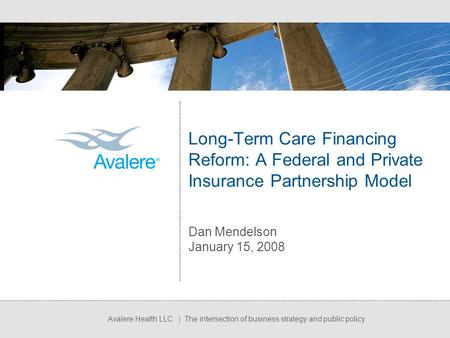 Avalere Health LLC | The intersection of business strategy and public policy Long-Term Care Financing Reform: A Federal and Private Insurance Partnership.
