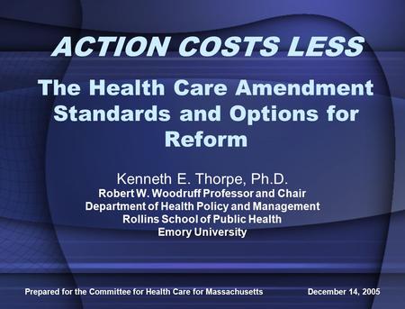 Prepared for the Committee for Health Care for Massachusetts December 14, 2005 ACTION COSTS LESS The Health Care Amendment Standards and Options for Reform.