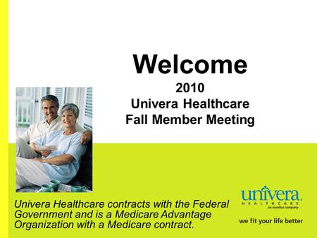 Welcome 2010 Univera Healthcare Fall Member Meeting Univera Healthcare contracts with the Federal Government and is a Medicare Advantage Organization with.
