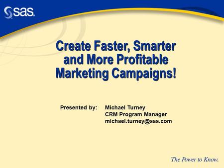 Create Faster, Smarter and More Profitable Marketing Campaigns! Presented by: Michael Turney CRM Program Manager