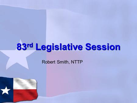 83 rd Legislative Session Robert Smith, NTTP. About Me GOP Precinct ChairGOP Precinct Chair NTTP Leadership TeamNTTP Leadership Team Graduate of UT DallasGraduate.