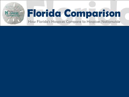 Florida Florida Comparison How Florida’s Hospices Compare to Hospices Nationwide FHPC EXCELLENCE ACCOUNTABILITY.