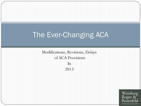 Modifications, Revisions, Delays of ACA Provisions In 2013 The Ever-Changing ACA.