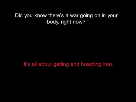 Did you know there’s a war going on in your body, right now? It’s all about getting and hoarding Iron.