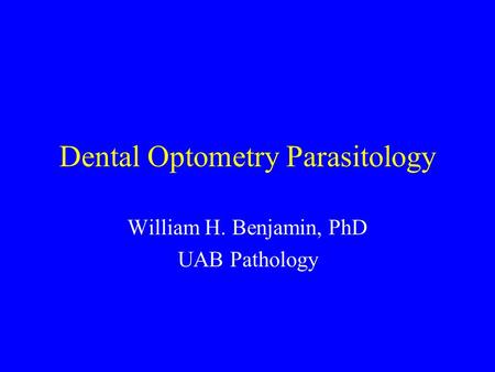 Dental Optometry Parasitology William H. Benjamin, PhD UAB Pathology.