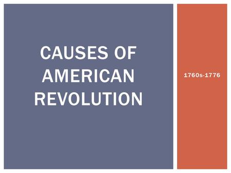 1760s-1776 CAUSES OF AMERICAN REVOLUTION.  SSUSH3 The student will explain the primary causes of the American Revolution.  a. Explain how the end of.