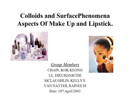 Colloids and SurfacePhenomena Aspects Of Make Up and Lipstick. Group Members CHAIN, KOK KEONG LE, DIEUHANH THI MCLAUGHLIN, KELLY E VAN NATTER, RAINEE M.