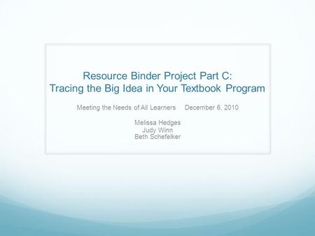 Resource Binder Project Part C: Tracing the Big Idea in Your Textbook Program Meeting the Needs of All Learners December 6, 2010 Melissa Hedges Judy Winn.