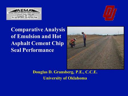 Comparative Analysis of Emulsion and Hot Asphalt Cement Chip Seal Performance Douglas D. Gransberg, P.E., C.C.E. University of Oklahoma.