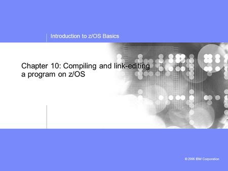 Introduction to z/OS Basics © 2006 IBM Corporation Chapter 10: Compiling and link-editing a program on z/OS.