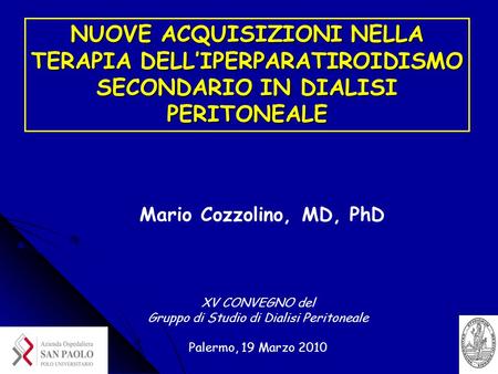 Mario Cozzolino, MD, PhD NUOVE ACQUISIZIONI NELLA TERAPIA DELL’IPERPARATIROIDISMO SECONDARIO IN DIALISI PERITONEALE XV CONVEGNO del Gruppo di Studio di.