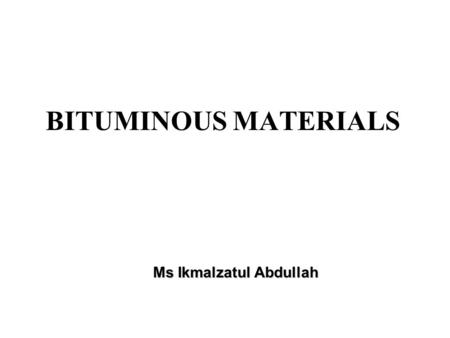 Ms Ikmalzatul Abdullah BITUMINOUS MATERIALS. Definitions: Binder: A material used to hold solid particles together, i.e. bitumen or tar. Bitumen: A heavy.