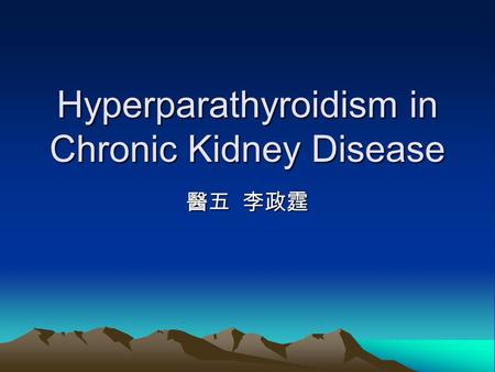 Hyperparathyroidism in Chronic Kidney Disease 醫五 李政霆.